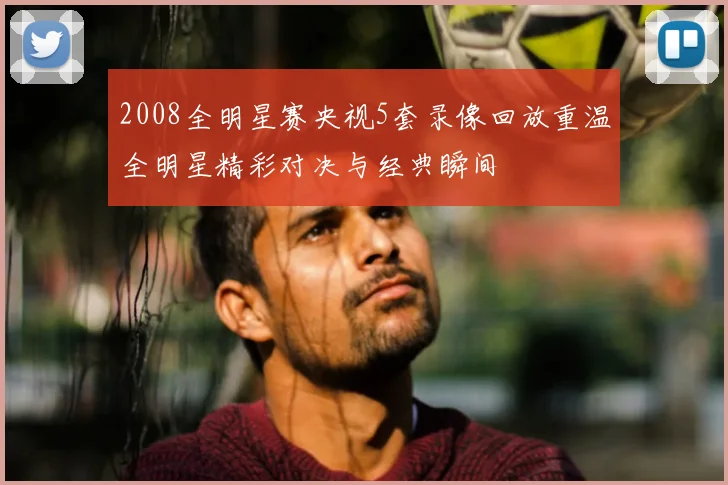 2008全明星赛央视5套录像回放重温全明星精彩对决与经典瞬间