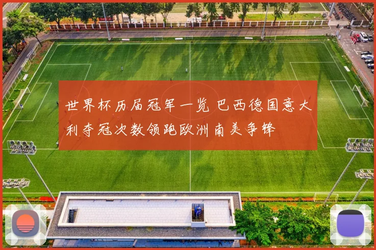 世界杯历届冠军一览 巴西德国意大利夺冠次数领跑欧洲南美争锋
