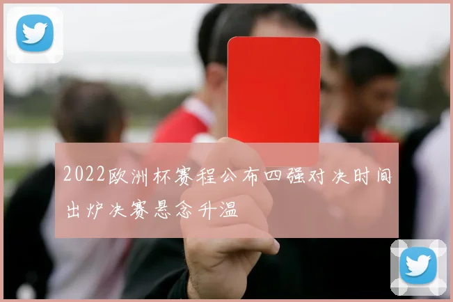 2022欧洲杯赛程公布四强对决时间出炉决赛悬念升温