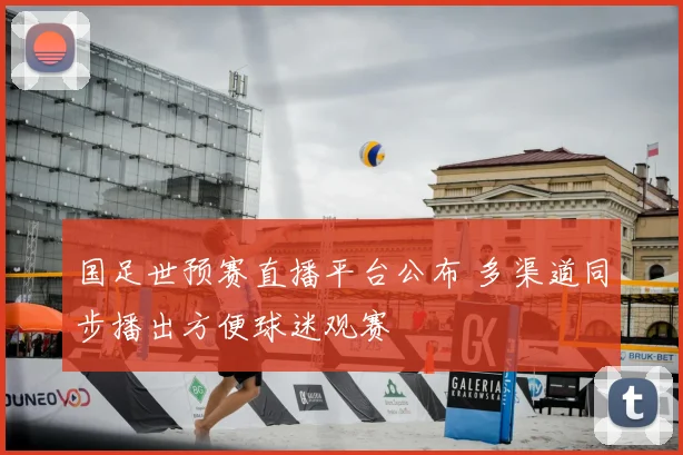 国足世预赛直播平台公布 多渠道同步播出方便球迷观赛