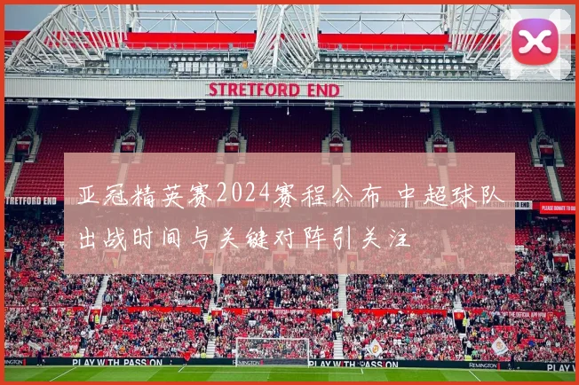 亚冠精英赛2024赛程公布 中超球队出战时间与关键对阵引关注