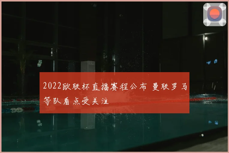 2022欧联杯直播赛程公布 曼联罗马等队看点受关注