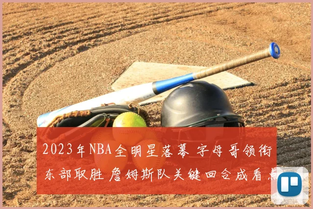 2023年NBA全明星落幕 字母哥领衔东部取胜 詹姆斯队关键回合成看点