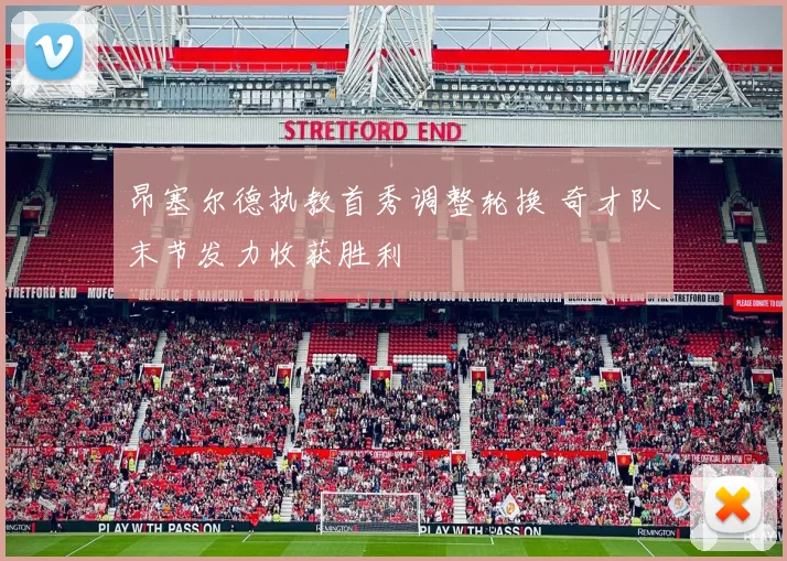 昂塞尔德执教首秀调整轮换 奇才队末节发力收获胜利