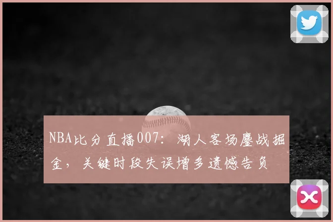 NBA比分直播007：湖人客场鏖战掘金，关键时段失误增多遗憾告负