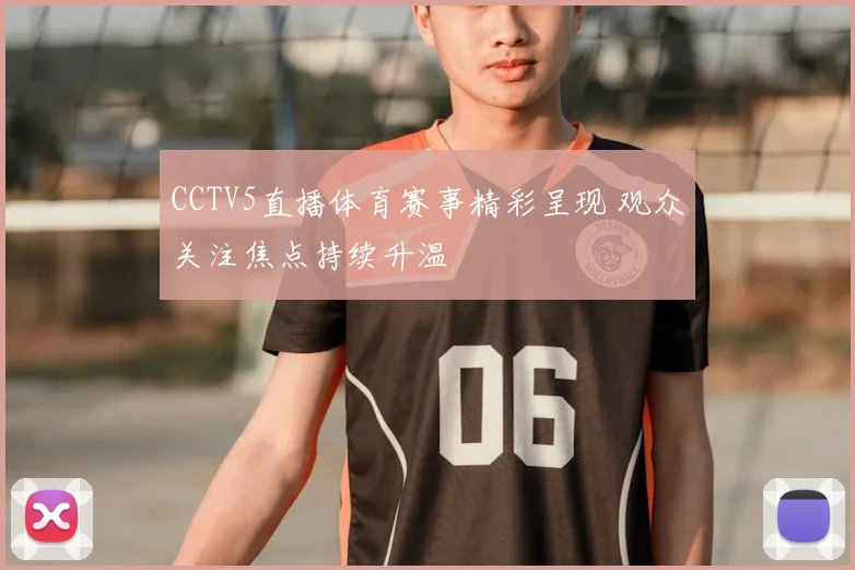 CCTV5直播体育赛事精彩呈现 观众关注焦点持续升温
