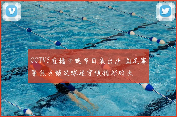 CCTV5直播今晚节目表出炉 国足赛事焦点锁定球迷守候精彩对决