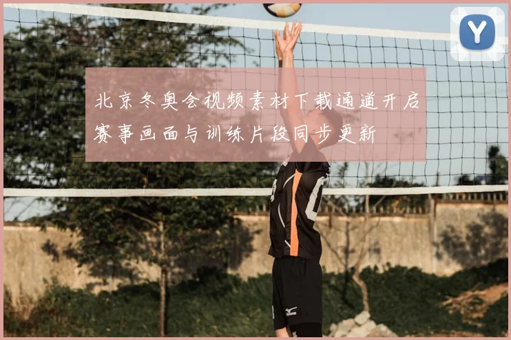 北京冬奥会视频素材下载通道开启赛事画面与训练片段同步更新