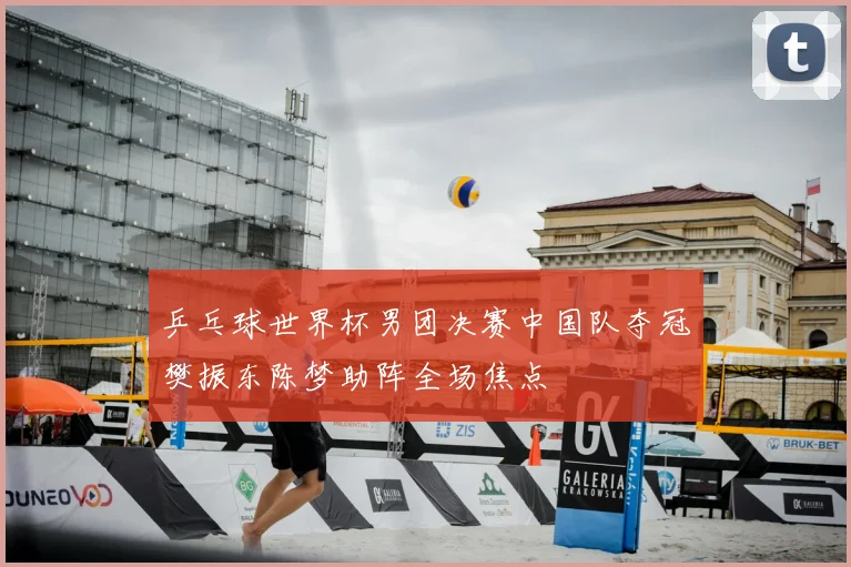 乒乓球世界杯男团决赛中国队夺冠樊振东陈梦助阵全场焦点