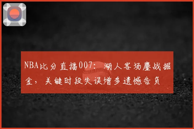 NBA比分直播007：湖人客场鏖战掘金，关键时段失误增多遗憾告负