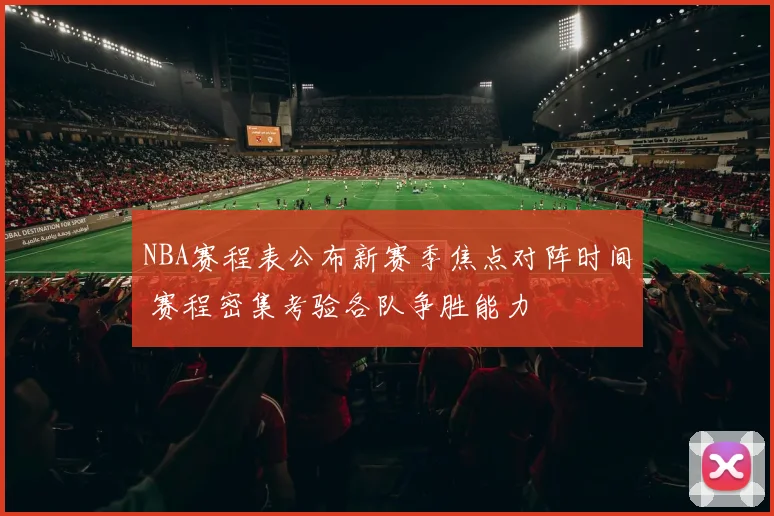 NBA赛程表公布新赛季焦点对阵时间 赛程密集考验各队争胜能力