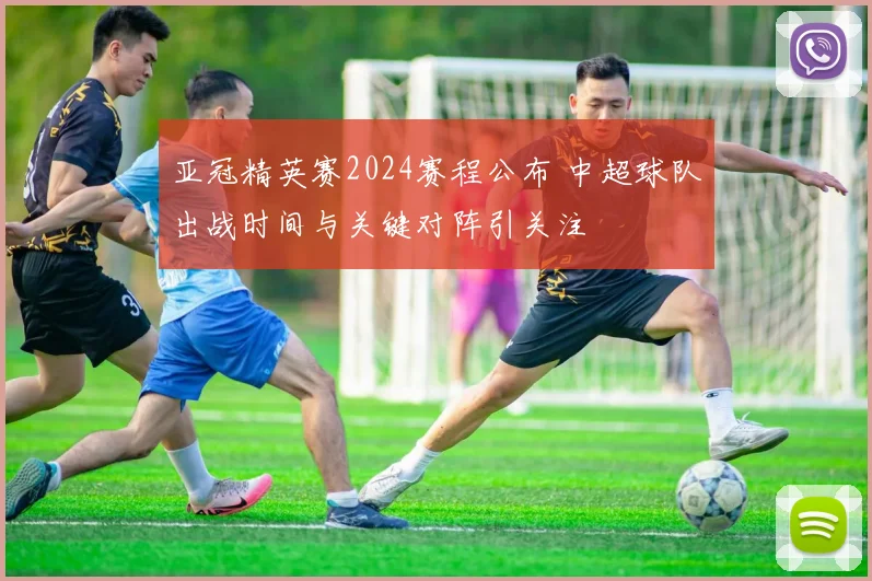 亚冠精英赛2024赛程公布 中超球队出战时间与关键对阵引关注