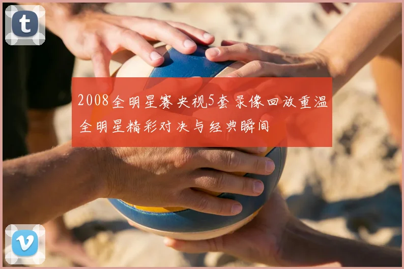 2008全明星赛央视5套录像回放重温全明星精彩对决与经典瞬间