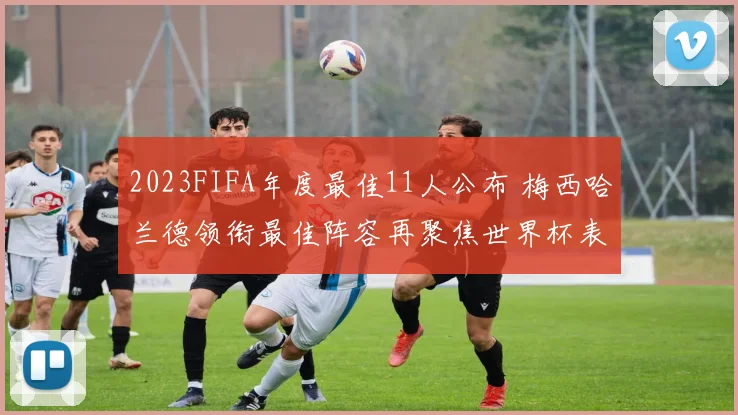 2023FIFA年度最佳11人公布 梅西哈兰德领衔最佳阵容再聚焦世界杯表现