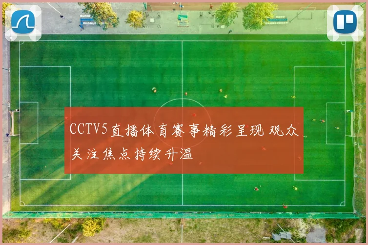 CCTV5直播体育赛事精彩呈现 观众关注焦点持续升温