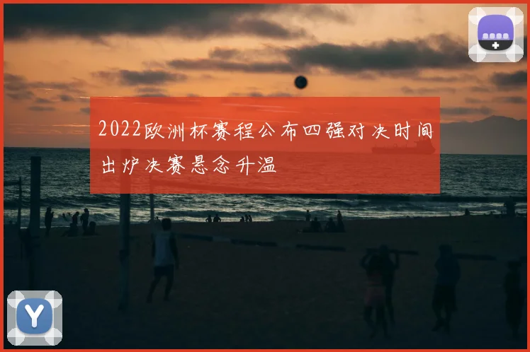 2022欧洲杯赛程公布四强对决时间出炉决赛悬念升温
